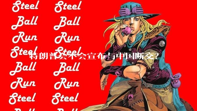 特朗普会不会宣布与中国断交？