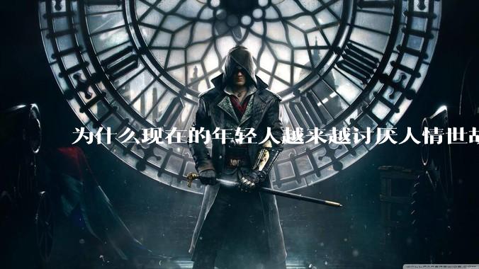 为什么现在的年轻人越来越讨厌人情世故了？